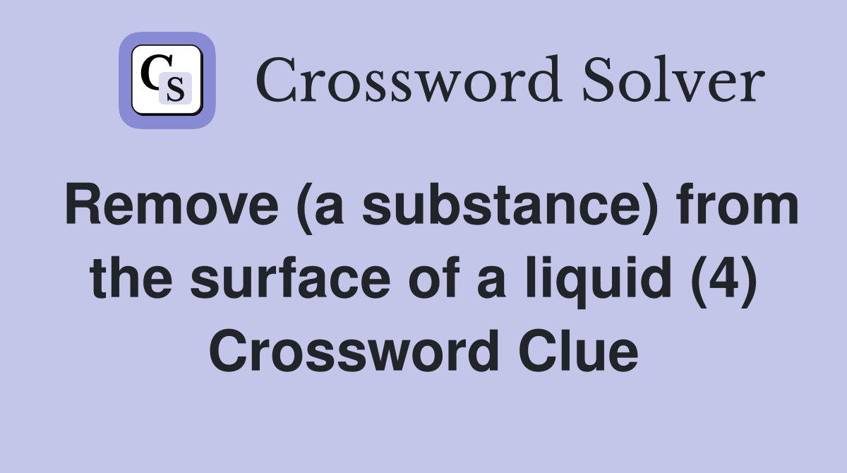 Remove (a substance) from the surface of a liquid (4) Crossword Clue